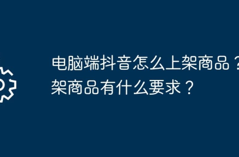 电脑端抖音怎么上架商品？上架商品有什么要求？