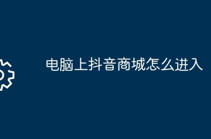 电脑上抖音商城怎么进入
