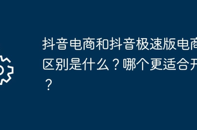 抖音电商和抖音极速版电商的区别是什么？哪个更适合开店？